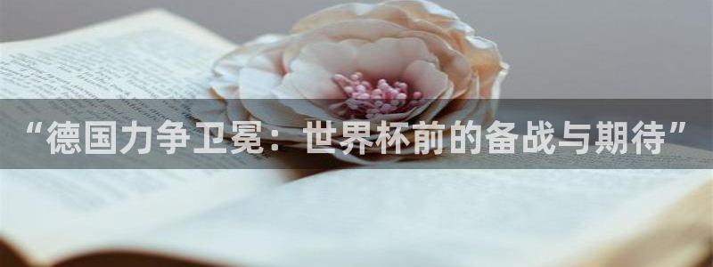 世界杯直播观看:“德国力争卫冕:世界杯前的备战与期待”